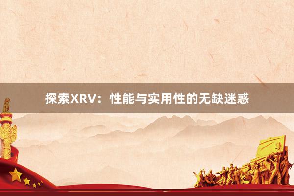 探索XRV：性能与实用性的无缺迷惑